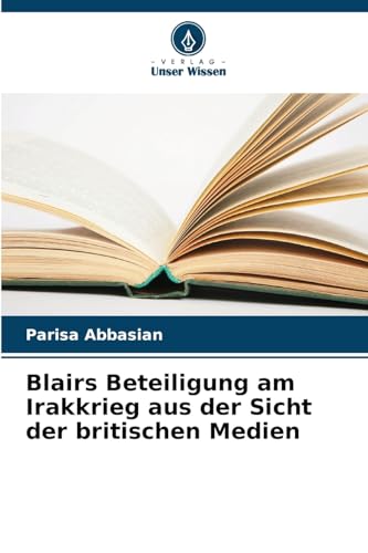 Blairs Beteiligung am Irakkrieg aus der Sicht der britischen Medien von Verlag Unser Wissen