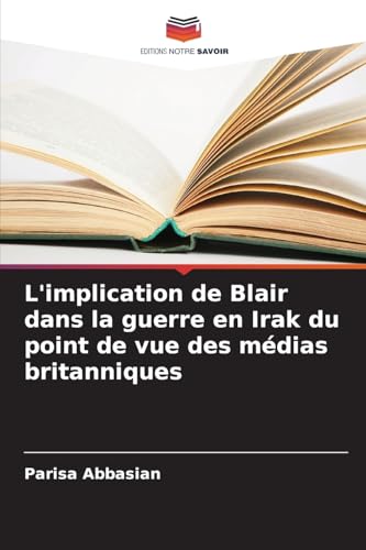 L'implication de Blair dans la guerre en Irak du point de vue des médias britanniques von Editions Notre Savoir
