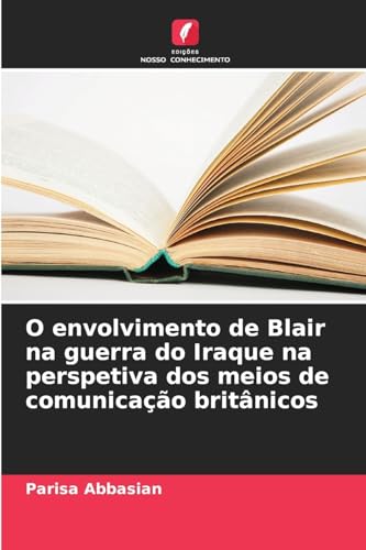O envolvimento de Blair na guerra do Iraque na perspetiva dos meios de comunicação britânicos von Edições Nosso Conhecimento