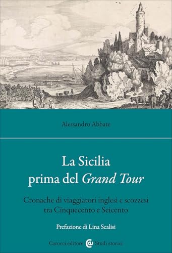 La Sicilia prima del Grand Tour. Cronache di viaggiatori inglesi e scozzesi tra Cinquecento e Seicento (Studi storici Carocci) von Carocci