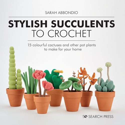 Stylish Succulents to Crochet: 15 Colourful Cactuses and Other Pot Plants to Make for Your Home von Search Press