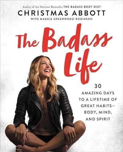 The Badass Life: 30 Amazing Days to a Lifetime of Great Habits--Body, Mind, and Spirit (The Badass Series)