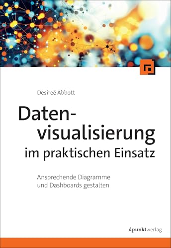 Datenvisualisierung im praktischen Einsatz: Ansprechende Diagramme und Dashboards gestalten Datenvisualisierung im praktischen Einsatz: Ansprechende Diagramme und Dashboards gestalten von dpunkt.verlag GmbH