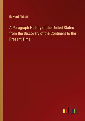 A Paragraph History of the United States from the Discovery of the Continent to the Present Time von Outlook Verlag