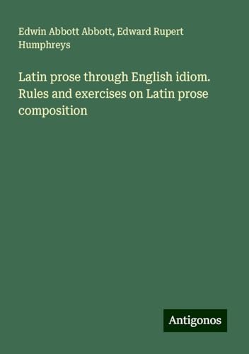 Latin prose through English idiom. Rules and exercises on Latin prose composition Latin prose through English idiom. Rules and exercises on Latin prose composition von Antigonos Verlag