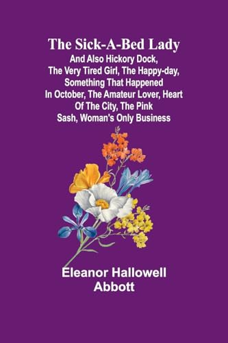 The Sick-a-Bed Lady; And Also Hickory Dock, The Very Tired Girl, The Happy-Day, Something That Happened in October, The Amateur Lover, Heart of The City, The Pink Sash, Woman's Only Business von Alpha Edition