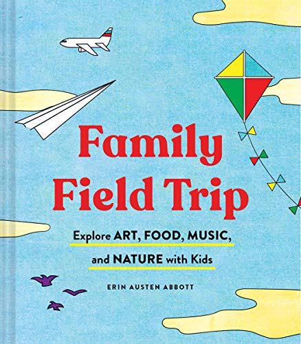 Family Field Trip: Explore Art, Food, Music, and Nature with Kids (Child Raising and Parenting Book, Montessori and World Schooling Book, Summer Vacation Guide)