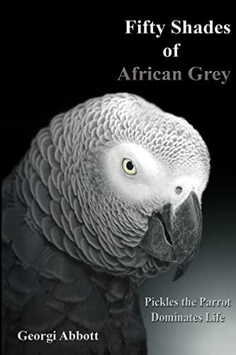 Fifty Shades of African Grey: Pickles The Parrot Dominates Life von CREATESPACE