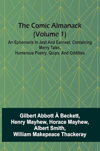 The Comic Almanack (Volume 1); An Ephemeris In Jest And Earnest, Containing Merry Tales, Humerous Poetry, Quips, And Oddities von Alpha Edition