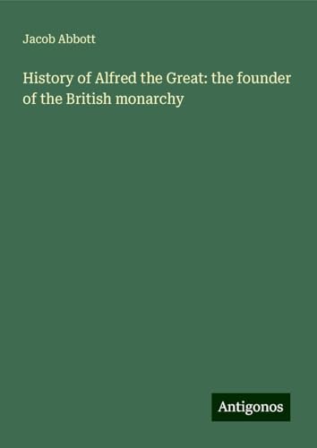 History of Alfred the Great: the founder of the British monarchy History of Alfred the Great: the founder of the British monarchy von Antigonos Verlag