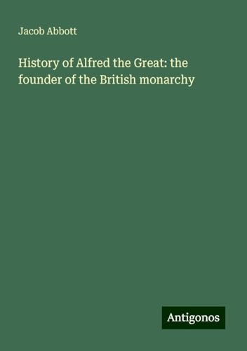 History of Alfred the Great: the founder of the British monarchy History of Alfred the Great: the founder of the British monarchy von Antigonos Verlag