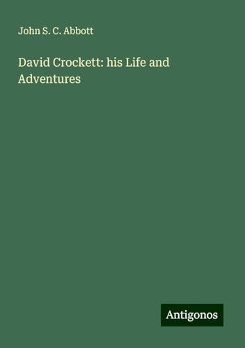 David Crockett: his Life and Adventures David Crockett: his Life and Adventures von Antigonos Verlag