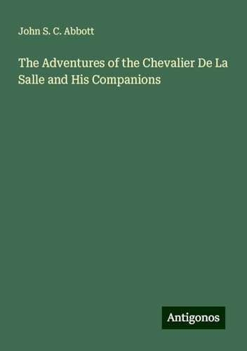 The Adventures of the Chevalier De La Salle and His Companions The Adventures of the Chevalier De La Salle and His Companions von Antigonos Verlag