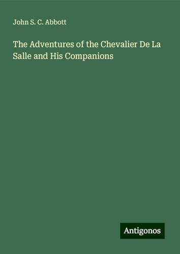 The Adventures of the Chevalier De La Salle and His Companions The Adventures of the Chevalier De La Salle and His Companions von Antigonos Verlag