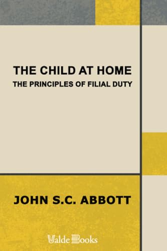 The Child at Home: The Principles of Filial Duty, Familiarly Illustrated The Child at Home: The Principles of Filial Duty, Familiarly Illustrated von ValdeBooks
