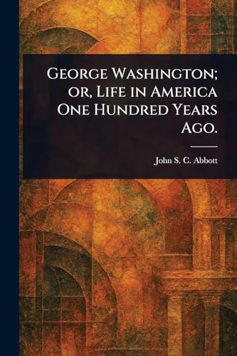 George Washington; or, Life in America One Hundred Years Ago. George Washington; or, Life in America One Hundred Years Ago. von Anson Street Press