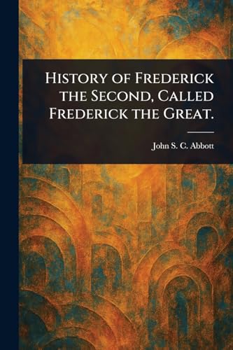 History of Frederick the Second, Called Frederick the Great. History of Frederick the Second, Called Frederick the Great. von Anson Street Press