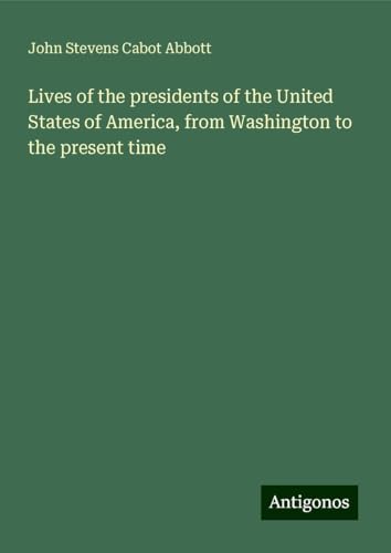 Lives of the presidents of the United States of America, from Washington to the present time Lives of the presidents of the United States of America, from Washington to the present time von Antigonos Verlag
