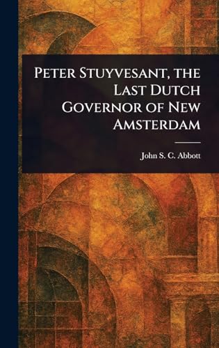 Peter Stuyvesant, the Last Dutch Governor of New Amsterdam Peter Stuyvesant, the Last Dutch Governor of New Amsterdam von Anson Street Press