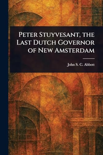 Peter Stuyvesant, the Last Dutch Governor of New Amsterdam Peter Stuyvesant, the Last Dutch Governor of New Amsterdam von Anson Street Press
