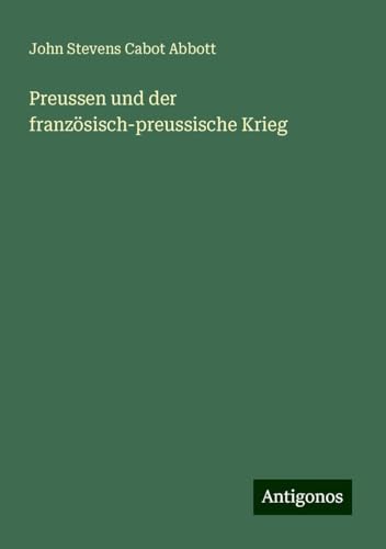 Preussen und der französisch-preussische Krieg Preussen und der französisch-preussische Krieg von Antigonos Verlag