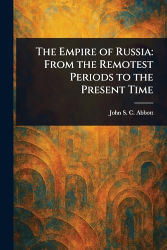 The Empire of Russia: From the Remotest Periods to the Present Time The Empire of Russia: From the Remotest Periods to the Present Time von Anson Street Press