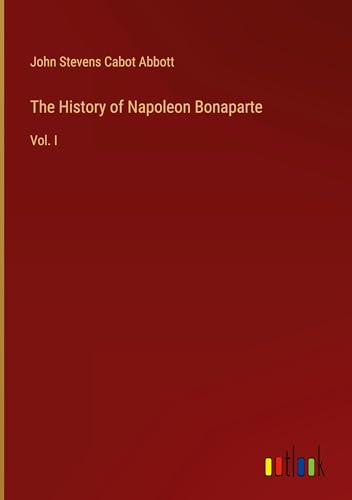The History of Napoleon Bonaparte: Vol. I von Outlook Verlag