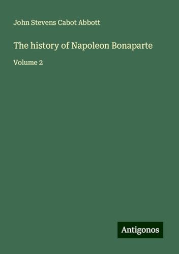 The history of Napoleon Bonaparte: Volume 2 The history of Napoleon Bonaparte: Volume 2 von Antigonos Verlag
