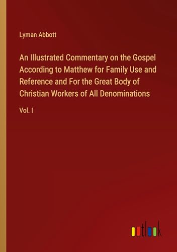 An Illustrated Commentary on the Gospel According to Matthew for Family Use and Reference and For the Great Body of Christian Workers of All Denominations: Vol. I von Outlook Verlag