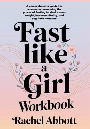 FAST LIKE A GIRL WORKBOOK: A comprehensive guide for women on harnessing the power of fasting to shed excess weight, increase vitality, and regulate hormone von Independently published