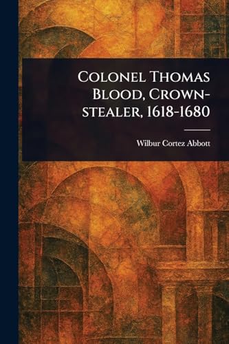 Colonel Thomas Blood, Crown-stealer, 1618-1680 von Anson Street Press