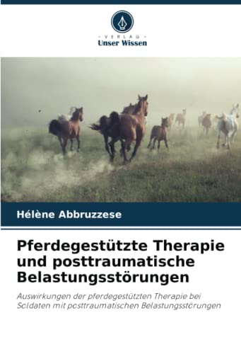Pferdegestützte Therapie und posttraumatische Belastungsstörungen: Auswirkungen der pferdegestützten Therapie bei Soldaten mit posttraumatischen Belastungsstörungen von Verlag Unser Wissen