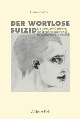 Der wortlose Suizid: Die literarische Gestaltung der Sprachverlassenheit als Herausforderung für die Ethik Der wortlose Suizid: Die literarische Gestaltung der Sprachverlassenheit als Herausforderung für die Ethik
