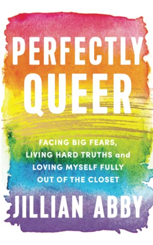 Perfectly Queer: Facing Big Fears, Living Hard Truths, and Loving Myself Fully Out of the Closet