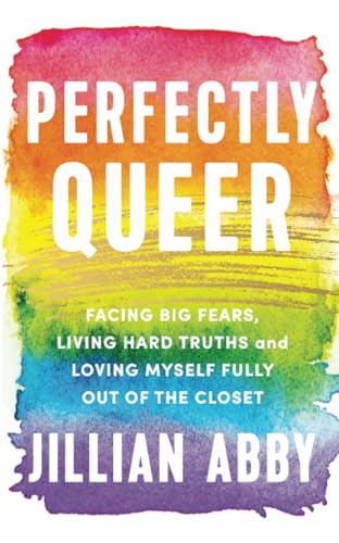 Perfectly Queer: Facing Big Fears, Living Hard Truths, and Loving Myself Fully Out of the Closet