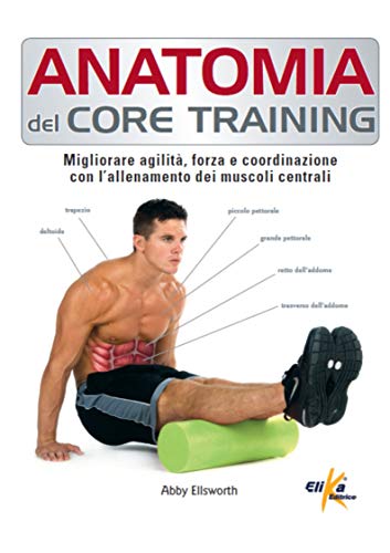Anatomia del core training. Migliorare agilità, forza e coordinazione con l'allenamento dei muscoli centrali von Elika
