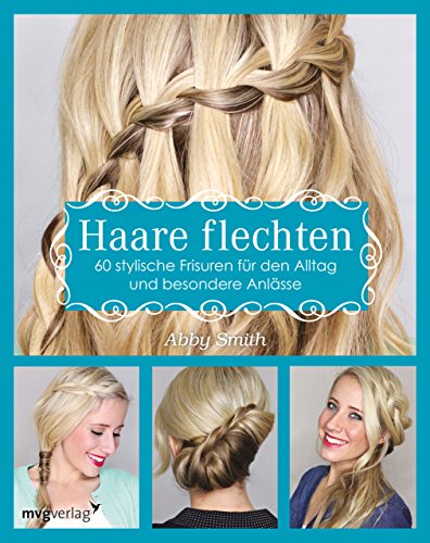 Haare flechten: 60 stylische Frisuren für den Alltag und besondere Anlässe von MVG Moderne Vlgs. Ges.