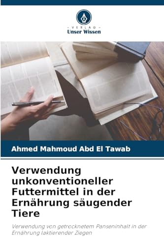 Verwendung unkonventioneller Futtermittel in der Ernährung säugender Tiere: Verwendung von getrocknetem Panseninhalt in der Ernährung laktierender Ziegen von Verlag Unser Wissen