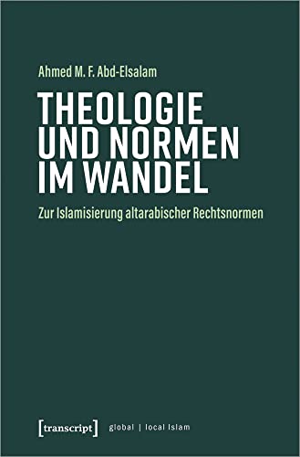 Theologie und Normen im Wandel: Zur Islamisierung altarabischer Rechtsnormen (Globaler lokaler Islam) von transcript Verlag