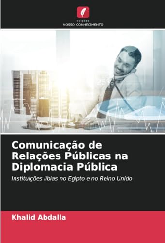Comunicação de Relações Públicas na Diplomacia Pública: Instituições líbias no Egipto e no Reino Unido von Edições Nosso Conhecimento