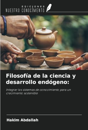 Filosofía de la ciencia y desarrollo endógeno:: Integrar los sistemas de conocimiento para un crecimiento sostenible von Ediciones Nuestro Conocimiento
