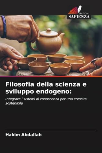 Filosofia della scienza e sviluppo endogeno:: Integrare i sistemi di conoscenza per una crescita sostenibile von Edizioni Sapienza