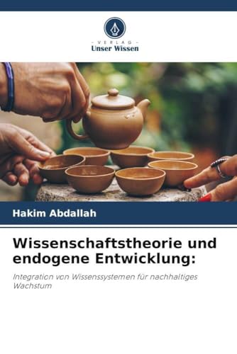 Wissenschaftstheorie und endogene Entwicklung:: Integration von Wissenssystemen für nachhaltiges Wachstum von Verlag Unser Wissen