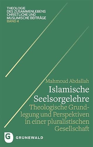 Islamische Seelsorgelehre: Theologische Grundlegung und Perspektiven in einer pluralistischen Gesellschaft (Theologie des Zusammenlebens - Christliche und muslimische Beiträge) von Matthias-Grünewald-Verlag