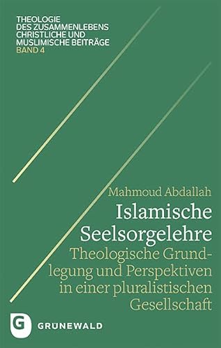 Islamische Seelsorgelehre: Theologische Grundlegung und Perspektiven in einer pluralistischen Gesellschaft (Theologie des Zusammenlebens - Christliche und muslimische Beiträge) von Matthias-Grünewald