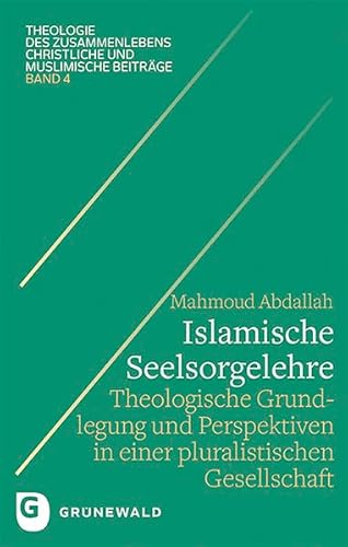 Islamische Seelsorgelehre: Theologische Grundlegung und Perspektiven in einer pluralistischen Gesellschaft (Theologie des Zusammenlebens - Christliche und muslimische Beiträge)