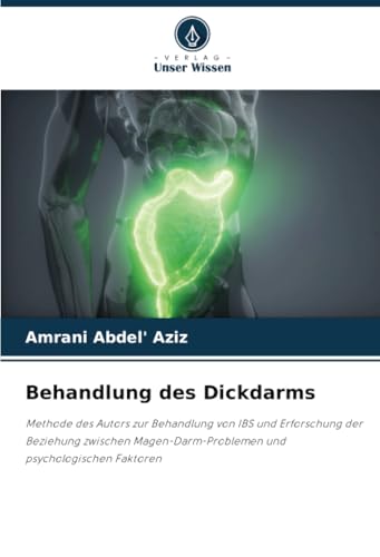 Behandlung des Dickdarms: Methode des Autors zur Behandlung von IBS und Erforschung der Beziehung zwischen Magen-Darm-Problemen und psychologischen Faktoren von Verlag Unser Wissen