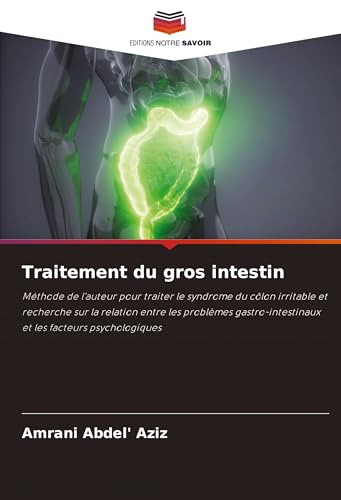 Traitement du gros intestin: Méthode de l'auteur pour traiter le syndrome du côlon irritable et recherche sur la relation entre les problèmes gastro-intestinaux et les facteurs psychologiques von Editions Notre Savoir