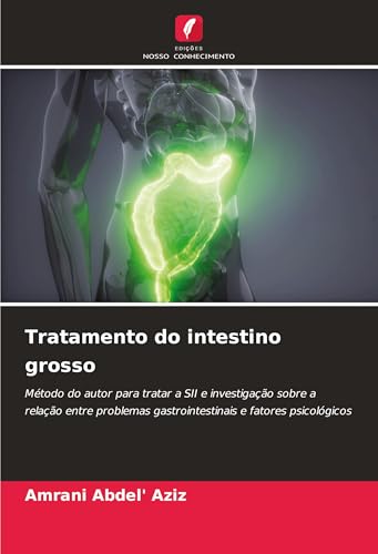 Tratamento do intestino grosso: Método do autor para tratar a SII e investigação sobre a relação entre problemas gastrointestinais e fatores psicológicos von Edições Nosso Conhecimento