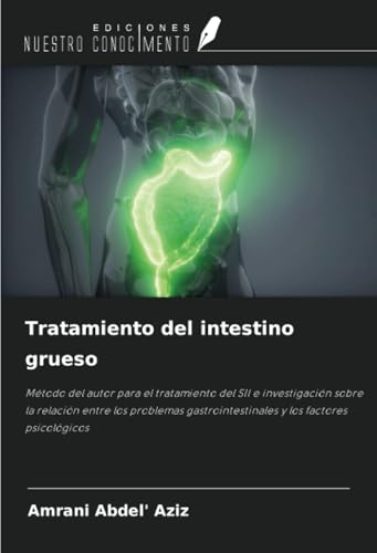Tratamiento del intestino grueso: Método del autor para el tratamiento del SII e investigación sobre la relación entre los problemas gastrointestinales y los factores psicológicos von Ediciones Nuestro Conocimiento